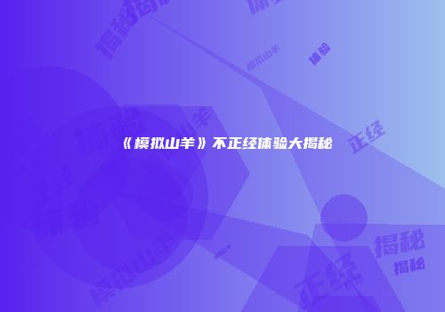 《模拟山羊》不正经体验大揭秘