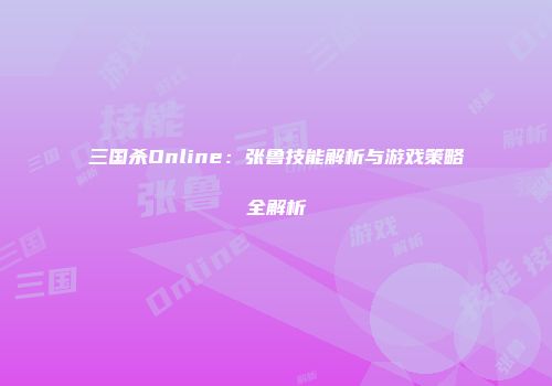 三国杀Online：张鲁技能解析与游戏策略全解析