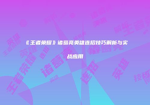 《王者荣耀》诸葛亮英雄连招技巧解析与实战应用