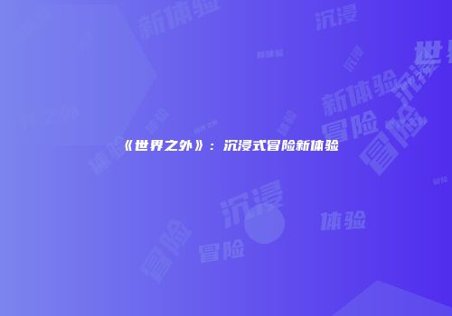 《世界之外》：沉浸式冒险新体验