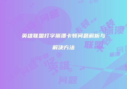 英雄联盟打字崩溃卡顿问题解析与解决方法