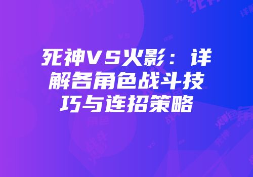 死神VS火影：详解各角色战斗技巧与连招策略