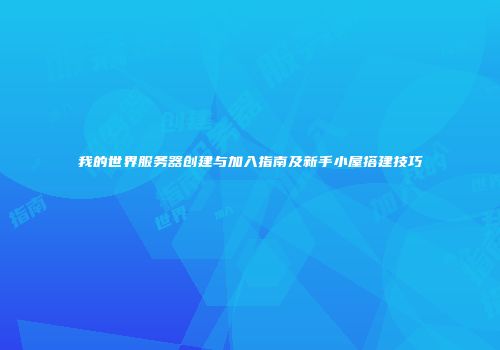 我的世界服务器创建与加入指南及新手小屋搭建技巧