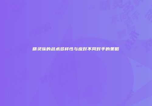 精灵族的战术多样性与应对不同对手的策略