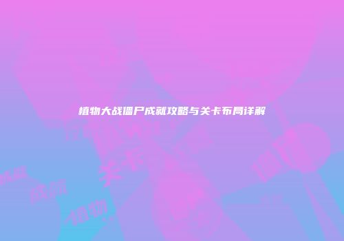 植物大战僵尸成就攻略与关卡布局详解