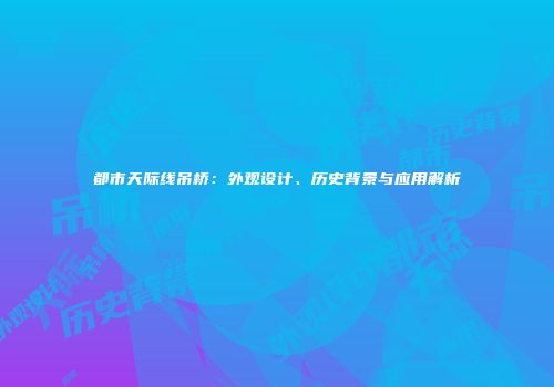 都市天际线吊桥：外观设计、历史背景与应用解析