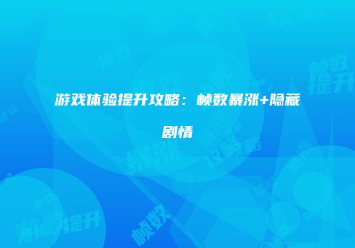 游戏体验提升攻略：帧数暴涨+隐藏剧情
