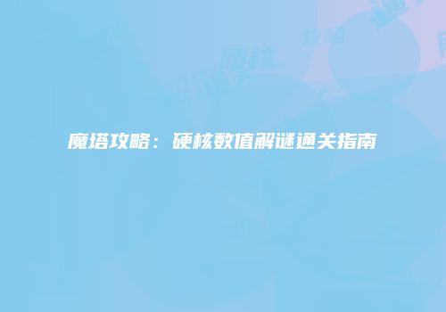 魔塔攻略：硬核数值解谜通关指南