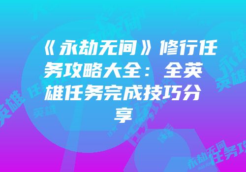 《永劫无间》修行任务攻略大全：全英雄任务完成技巧分享
