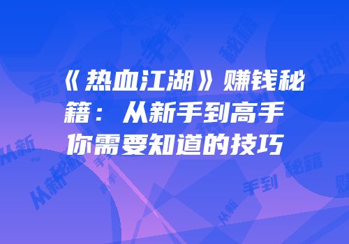 《热血江湖》赚钱秘籍：从新手到高手你需要知道的技巧