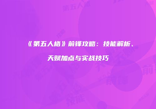 《第五人格》前锋攻略：技能解析、天赋加点与实战技巧