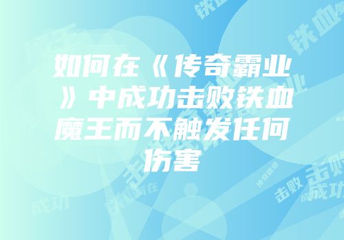 如何在《传奇霸业》中成功击败铁血魔王而不触发任何伤害
