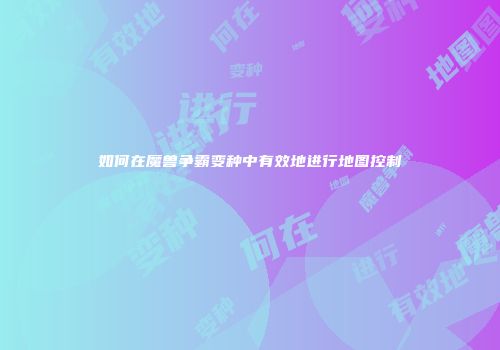 如何在魔兽争霸变种中有效地进行地图控制