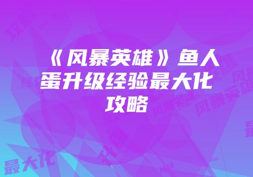 《风暴英雄》鱼人蛋升级经验最大化攻略