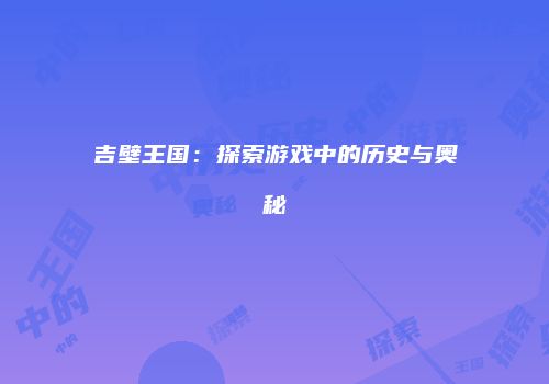 吉壁王国：探索游戏中的历史与奥秘