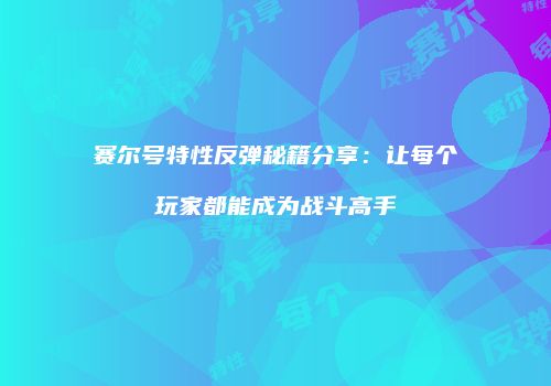 赛尔号特性反弹秘籍分享:让每个玩家都能成为战斗高手