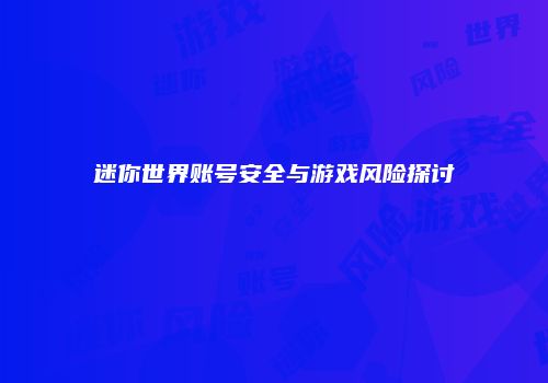 迷你世界账号安全与游戏风险探讨