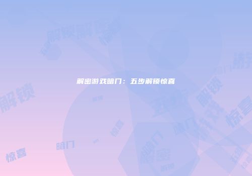 解密游戏暗门：五步解锁惊喜