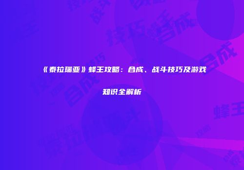 《泰拉瑞亚》蜂王攻略：合成、战斗技巧及游戏知识全解析