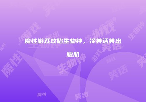 魔性游戏攻陷生物钟，冷笑话笑出腹肌