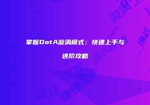 掌握DotA漩涡模式：快速上手与进阶攻略