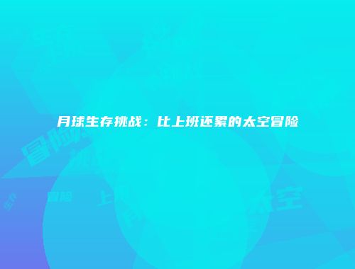 月球生存挑战：比上班还累的太空冒险