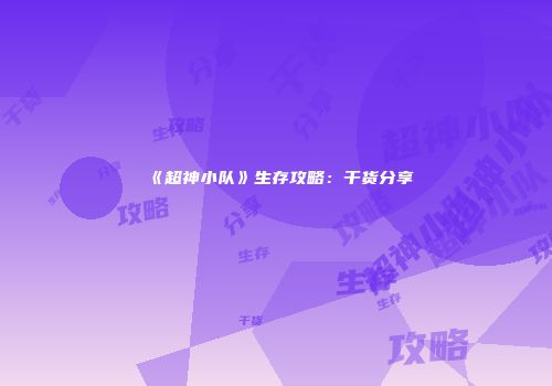 《超神小队》生存攻略：干货分享
