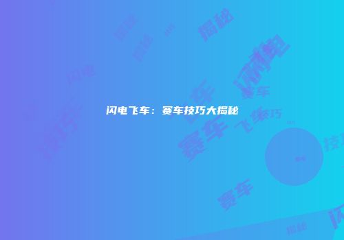 闪电飞车：赛车技巧大揭秘
