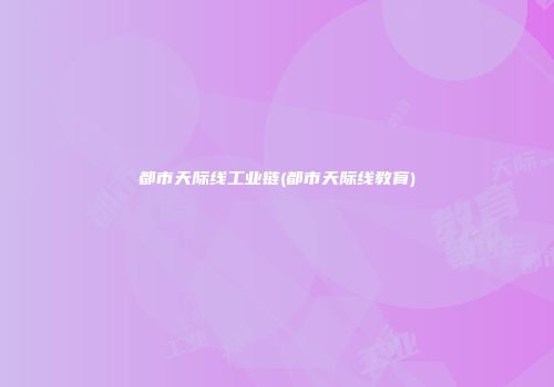 都市天际线工业链(都市天际线教育)