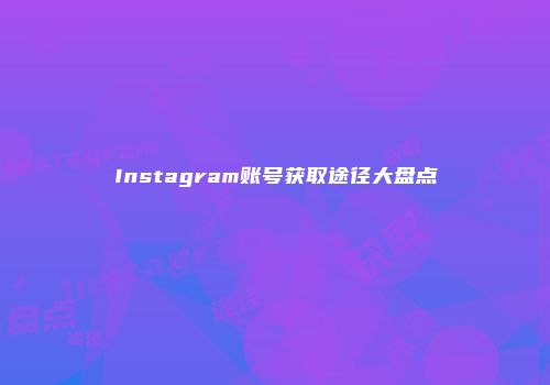 Instagram账号获取途径大盘点