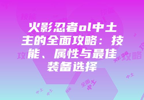 火影忍者ol中土主的全面攻略：技能、属性与最佳装备选择