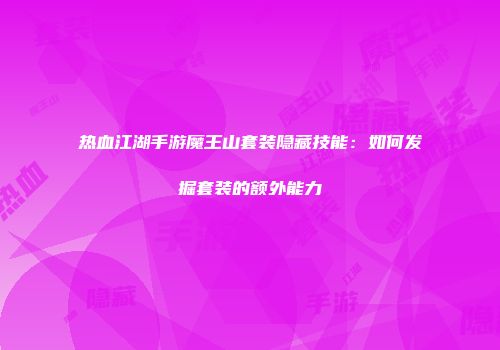 热血江湖手游魔王山套装隐藏技能：如何发掘套装的额外能力