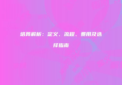 塔葬解析：定义、流程、费用及选择指南