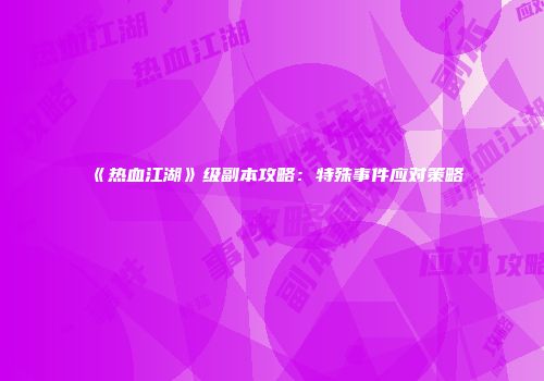 《热血江湖》级副本攻略:特殊事件应对策略