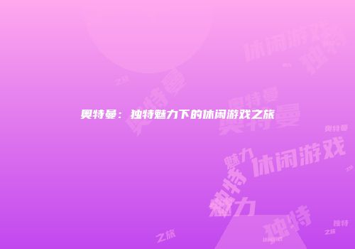 奥特曼：独特魅力下的休闲游戏之旅
