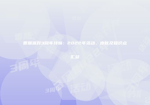 香肠派对3周年特辑：2022年活动、皮肤及知识点汇总