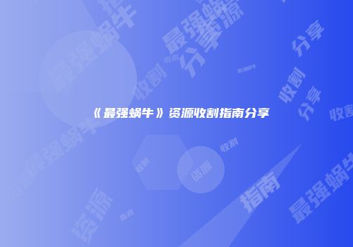 《最强蜗牛》资源收割指南分享