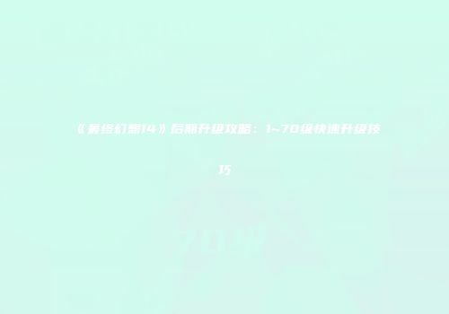《最终幻想14》后期升级攻略：1~70级快速升级技巧