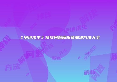 《绝地求生》掉线问题解析及解决方法大全