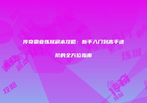 传奇霸业炼狱副本攻略：新手入门到高手进阶的全方位指南