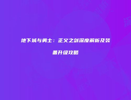 地下城与勇士：正义之剑深度解析及装备升级攻略