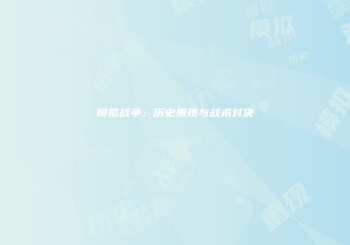 模拟战争：历史重现与战术对决