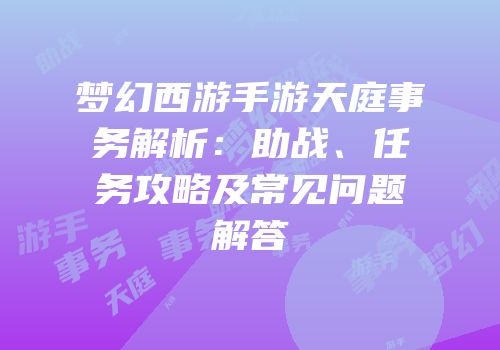 梦幻西游手游天庭事务解析：助战、任务攻略及常见问题解答