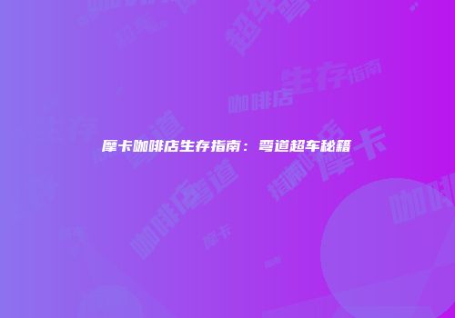 摩卡咖啡店生存指南：弯道超车秘籍
