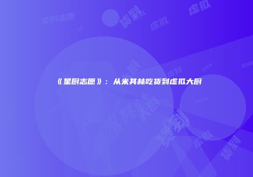 《星厨志愿》：从米其林吃货到虚拟大厨