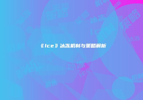 《Ice》冰冻机制与策略解析