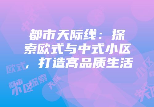都市天际线：探索欧式与中式小区，打造高品质生活