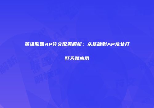 英雄联盟AP符文配置解析：从基础到AP龙女打野天赋应用