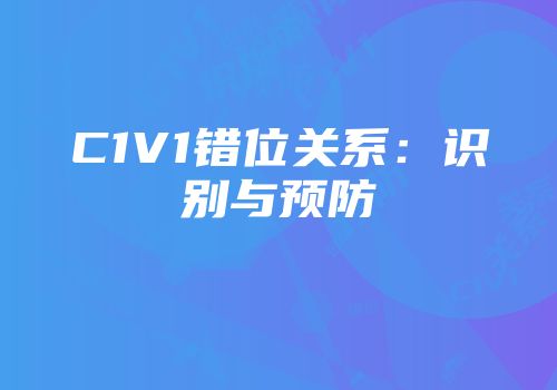 C1V1错位关系：识别与预防