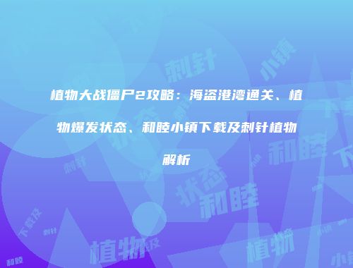 植物大战僵尸2攻略：海盗港湾通关、植物爆发状态、和睦小镇下载及刺针植物解析